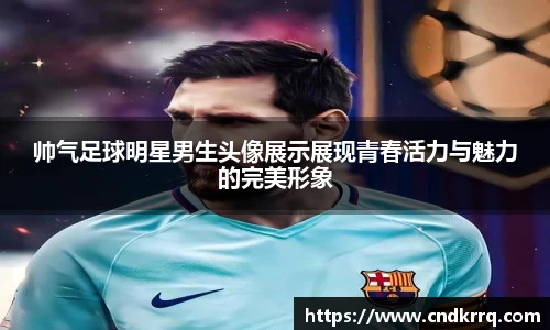 帅气足球明星男生头像展示展现青春活力与魅力的完美形象