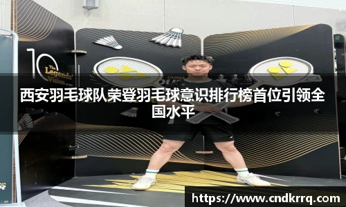 西安羽毛球队荣登羽毛球意识排行榜首位引领全国水平
