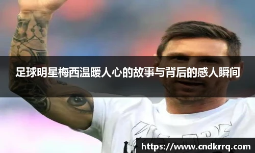 足球明星梅西温暖人心的故事与背后的感人瞬间